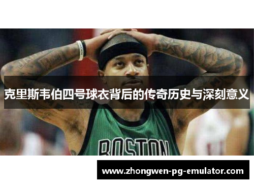 克里斯韦伯四号球衣背后的传奇历史与深刻意义 克里斯韦伯四号球衣背后的传奇历史与深刻意义