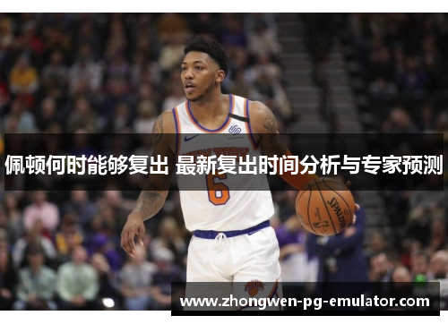 佩顿何时能够复出 最新复出时间分析与专家预测