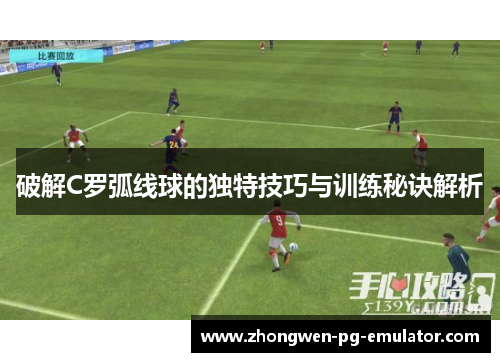 破解C罗弧线球的独特技巧与训练秘诀解析 破解C罗弧线球的独特技巧与训练秘诀解析