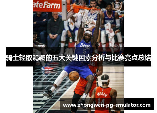 骑士轻取鹈鹕的五大关键因素分析与比赛亮点总结 骑士轻取鹈鹕的五大关键因素分析与比赛亮点总结
