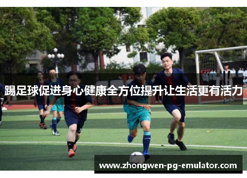 踢足球促进身心健康全方位提升让生活更有活力 踢足球促进身心健康全方位提升让生活更有活力