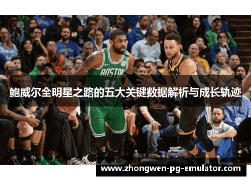 鲍威尔全明星之路的五大关键数据解析与成长轨迹 鲍威尔全明星之路的五大关键数据解析与成长轨迹