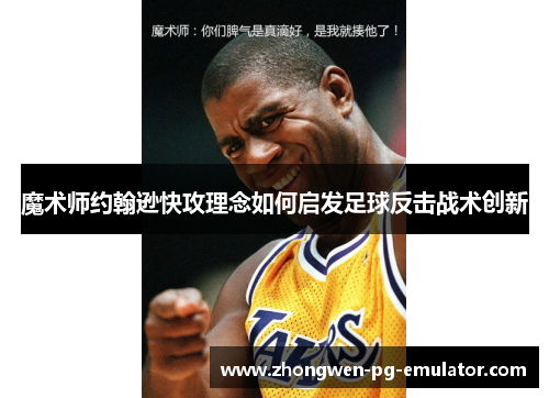 魔术师约翰逊快攻理念如何启发足球反击战术创新 魔术师约翰逊快攻理念如何启发足球反击战术创新