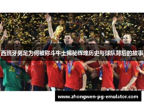 西班牙男足为何被称斗牛士揭秘辉煌历史与球队背后的故事