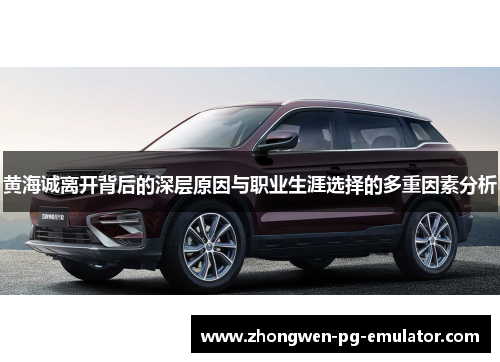 黄海诚离开背后的深层原因与职业生涯选择的多重因素分析 黄海诚离开背后的深层原因与职业生涯选择的多重因素分析