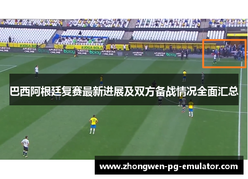 巴西阿根廷复赛最新进展及双方备战情况全面汇总 巴西阿根廷复赛最新进展及双方备战情况全面汇总