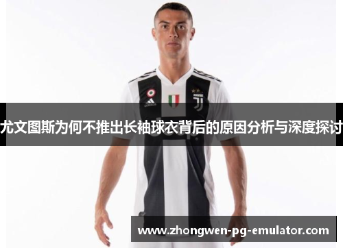 尤文图斯为何不推出长袖球衣背后的原因分析与深度探讨