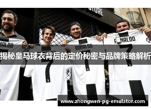 揭秘皇马球衣背后的定价秘密与品牌策略解析 揭秘皇马球衣背后的定价秘密与品牌策略解析