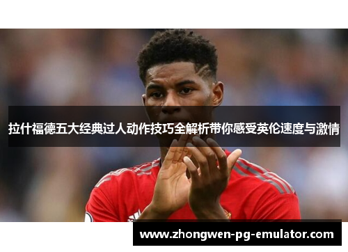 拉什福德五大经典过人动作技巧全解析带你感受英伦速度与激情 拉什福德五大经典过人动作技巧全解析带你感受英伦速度与激情