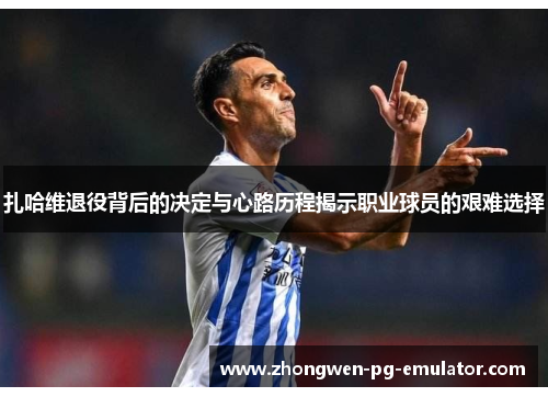 扎哈维退役背后的决定与心路历程揭示职业球员的艰难选择 扎哈维退役背后的决定与心路历程揭示职业球员的艰难选择