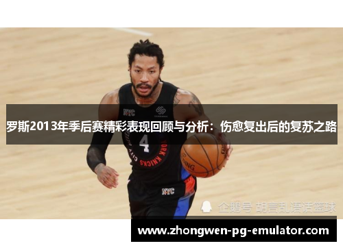 罗斯2013年季后赛精彩表现回顾与分析:伤愈复出后的复苏之路 罗斯2013年季后赛精彩表现回顾与分析:伤愈复出后的复苏之路