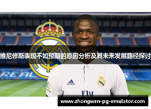 维尼修斯表现不如预期的原因分析及其未来发展路径探讨 维尼修斯表现不如预期的原因分析及其未来发展路径探讨