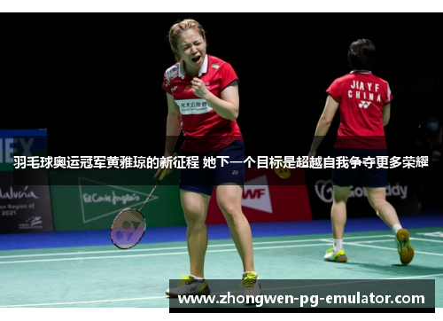 羽毛球奥运冠军黄雅琼的新征程 她下一个目标是超越自我争夺更多荣耀 羽毛球奥运冠军黄雅琼的新征程 她下一个目标是超越自我争夺更多荣耀