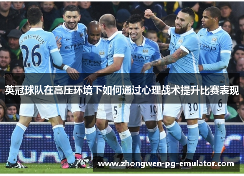英冠球队在高压环境下如何通过心理战术提升比赛表现 英冠球队在高压环境下如何通过心理战术提升比赛表现