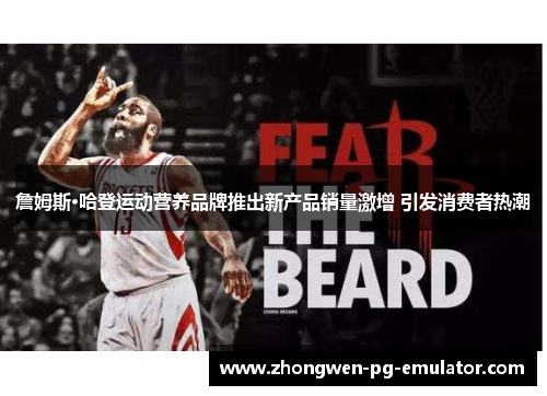 詹姆斯·哈登运动营养品牌推出新产品销量激增 引发消费者热潮 詹姆斯·哈登运动营养品牌推出新产品销量激增 引发消费者热潮