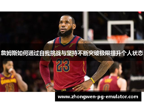 詹姆斯如何通过自我挑战与坚持不断突破极限提升个人状态 詹姆斯如何通过自我挑战与坚持不断突破极限提升个人状态