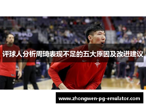 评球人分析周琦表现不足的五大原因及改进建议 评球人分析周琦表现不足的五大原因及改进建议