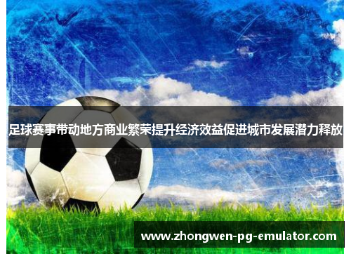 足球赛事带动地方商业繁荣提升经济效益促进城市发展潜力释放 足球赛事带动地方商业繁荣提升经济效益促进城市发展潜力释放