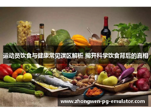运动员饮食与健康常见误区解析 揭开科学饮食背后的真相 运动员饮食与健康常见误区解析 揭开科学饮食背后的真相
