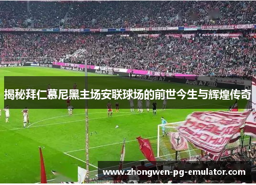 揭秘拜仁慕尼黑主场安联球场的前世今生与辉煌传奇 揭秘拜仁慕尼黑主场安联球场的前世今生与辉煌传奇