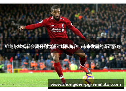 维纳尔杜姆转会离开利物浦对球队阵容与未来发展的深远影响 维纳尔杜姆转会离开利物浦对球队阵容与未来发展的深远影响
