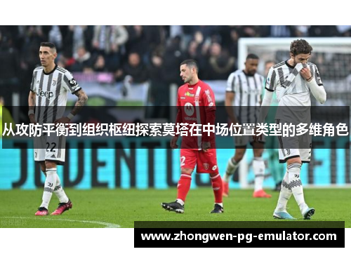 从攻防平衡到组织枢纽探索莫塔在中场位置类型的多维角色 从攻防平衡到组织枢纽探索莫塔在中场位置类型的多维角色
