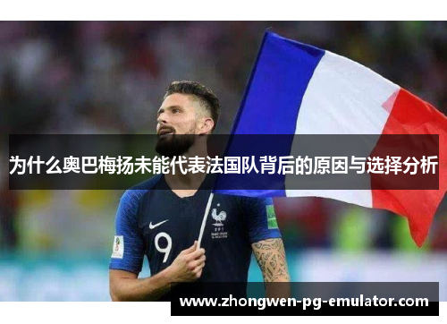 为什么奥巴梅扬未能代表法国队背后的原因与选择分析