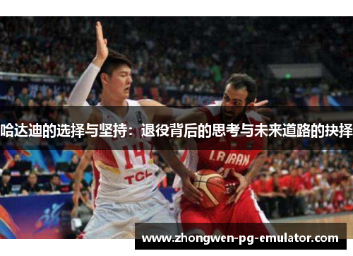 哈达迪的选择与坚持:退役背后的思考与未来道路的抉择 哈达迪的选择与坚持:退役背后的思考与未来道路的抉择