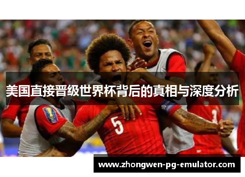 美国直接晋级世界杯背后的真相与深度分析 美国直接晋级世界杯背后的真相与深度分析