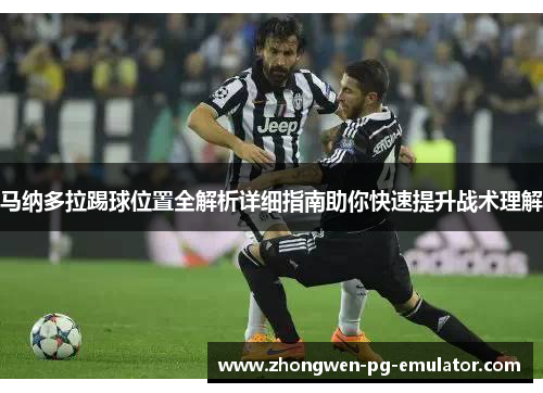 马纳多拉踢球位置全解析详细指南助你快速提升战术理解