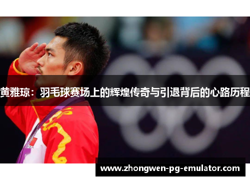 黄雅琼:羽毛球赛场上的辉煌传奇与引退背后的心路历程 黄雅琼:羽毛球赛场上的辉煌传奇与引退背后的心路历程