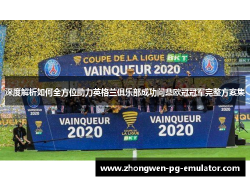 深度解析如何全方位助力英格兰俱乐部成功问鼎欧冠冠军完整方案集 深度解析如何全方位助力英格兰俱乐部成功问鼎欧冠冠军完整方案集