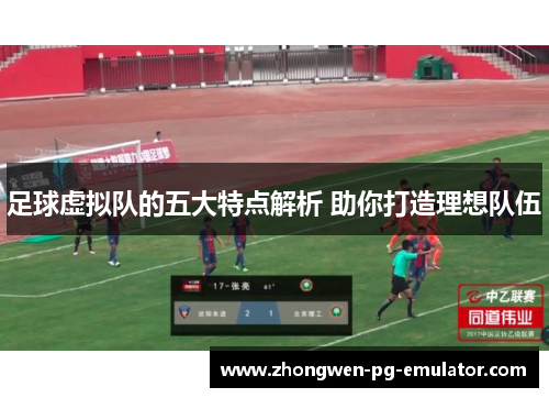 足球虚拟队的五大特点解析 助你打造理想队伍 足球虚拟队的五大特点解析 助你打造理想队伍