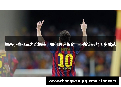 梅西小赛冠军之路揭秘:如何缔造传奇与不断突破的历史成就 梅西小赛冠军之路揭秘:如何缔造传奇与不断突破的历史成就