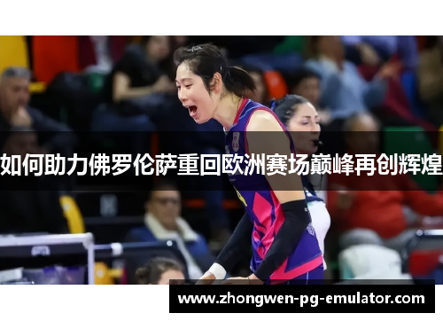 如何助力佛罗伦萨重回欧洲赛场巅峰再创辉煌 如何助力佛罗伦萨重回欧洲赛场巅峰再创辉煌