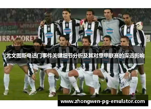 尤文图斯电话门事件关键细节分析及其对意甲联赛的深远影响 尤文图斯电话门事件关键细节分析及其对意甲联赛的深远影响
