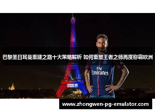 巴黎圣日耳曼重建之路十大策略解析 如何重塑王者之师再度称霸欧洲 巴黎圣日耳曼重建之路十大策略解析 如何重塑王者之师再度称霸欧洲