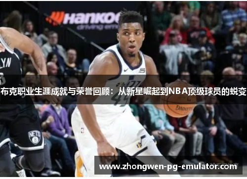 布克职业生涯成就与荣誉回顾:从新星崛起到NBA顶级球员的蜕变 布克职业生涯成就与荣誉回顾:从新星崛起到NBA顶级球员的蜕变