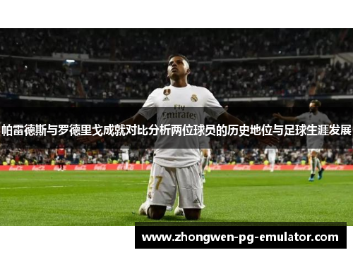 帕雷德斯与罗德里戈成就对比分析两位球员的历史地位与足球生涯发展 帕雷德斯与罗德里戈成就对比分析两位球员的历史地位与足球生涯发展