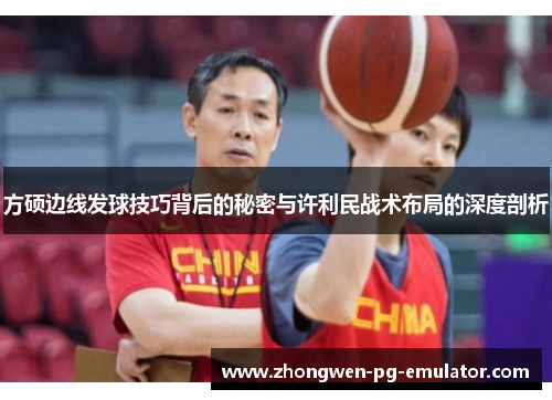 方硕边线发球技巧背后的秘密与许利民战术布局的深度剖析