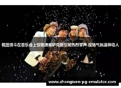 桃田贤斗在音乐会上惊艳演奏萨克斯引发热烈掌声 现场气氛温馨动人