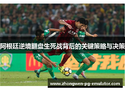 阿根廷逆境翻盘生死战背后的关键策略与决策
